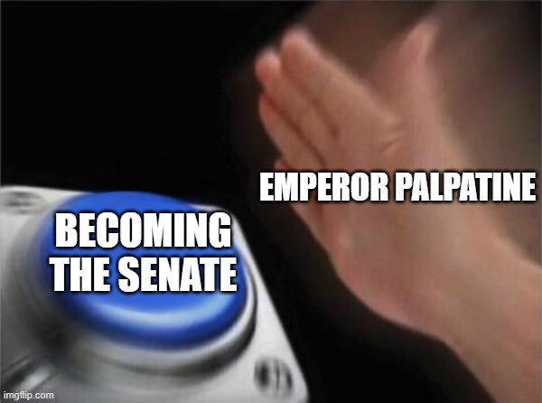 Palpatine loves the senate | EMPEROR PALPATINE; BECOMING THE SENATE | image tagged in memes,blank nut button | made w/ Imgflip meme maker