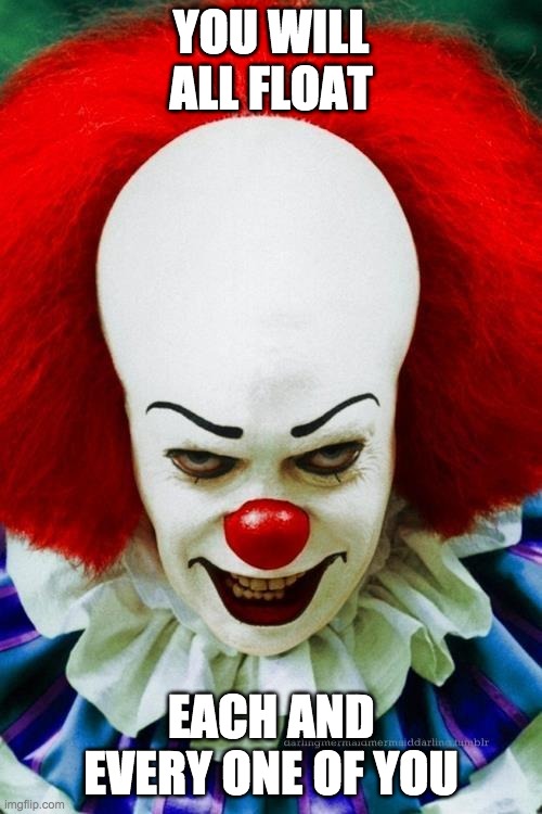 It Clown 2 | YOU WILL ALL FLOAT; EACH AND EVERY ONE OF YOU | image tagged in it clown 2 | made w/ Imgflip meme maker
