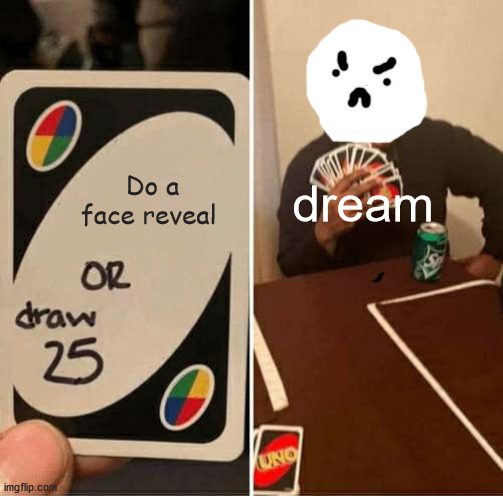 UNO Draw 25 Cards | Do a face reveal; dream | image tagged in memes,uno draw 25 cards | made w/ Imgflip meme maker