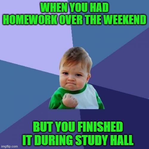 I never did homework during study hall... | WHEN YOU HAD HOMEWORK OVER THE WEEKEND; BUT YOU FINISHED IT DURING STUDY HALL | image tagged in memes,success kid,school,homework,study hall,free time | made w/ Imgflip meme maker