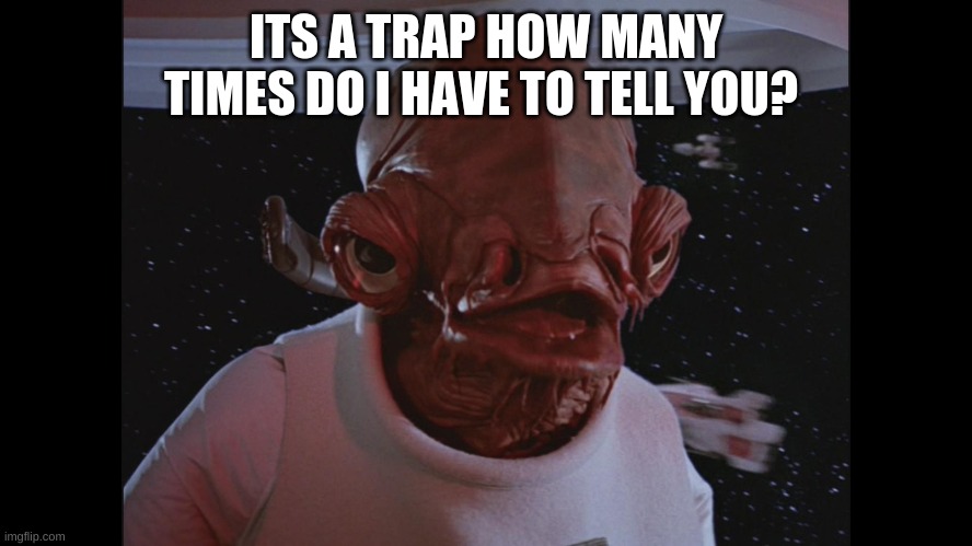 Admiral Ackbar Its a trap | ITS A TRAP HOW MANY TIMES DO I HAVE TO TELL YOU? | image tagged in admiral ackbar its a trap | made w/ Imgflip meme maker