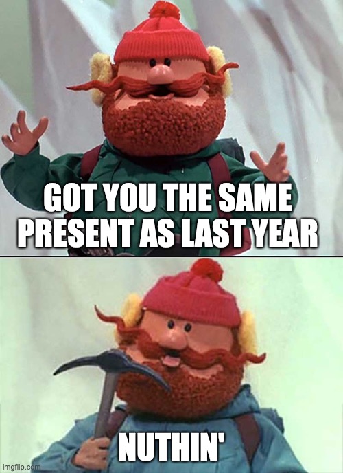 Davegg | GOT YOU THE SAME PRESENT AS LAST YEAR; NUTHIN' | image tagged in yukon cornelius | made w/ Imgflip meme maker
