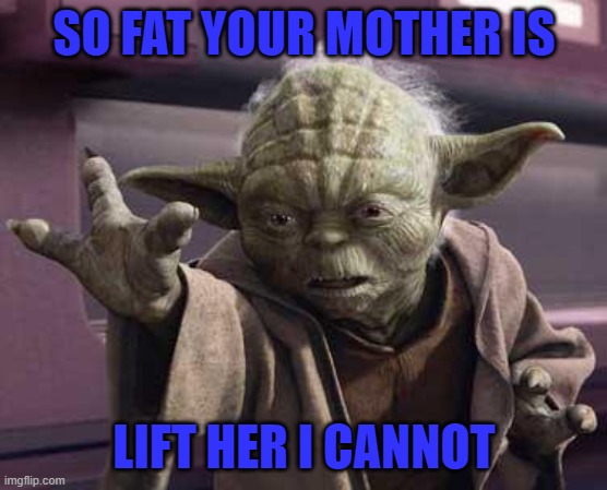 Strong I am with the force....but not that strong! |  SO FAT YOUR MOTHER IS; LIFT HER I CANNOT | image tagged in yoda stop,memes,yoda,fat mama joke,funny,star wars yoda | made w/ Imgflip meme maker