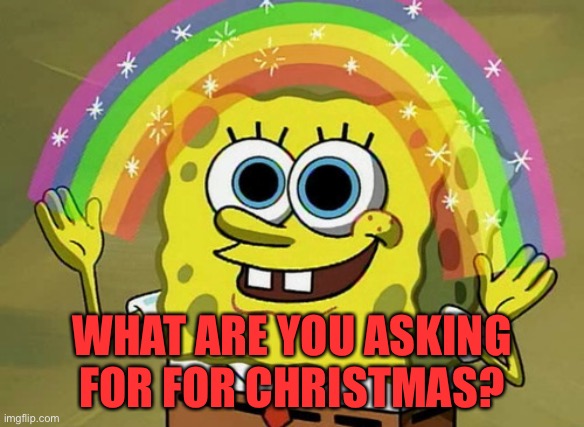 Ring a ling | WHAT ARE YOU ASKING FOR FOR CHRISTMAS? | image tagged in memes,imagination spongebob | made w/ Imgflip meme maker