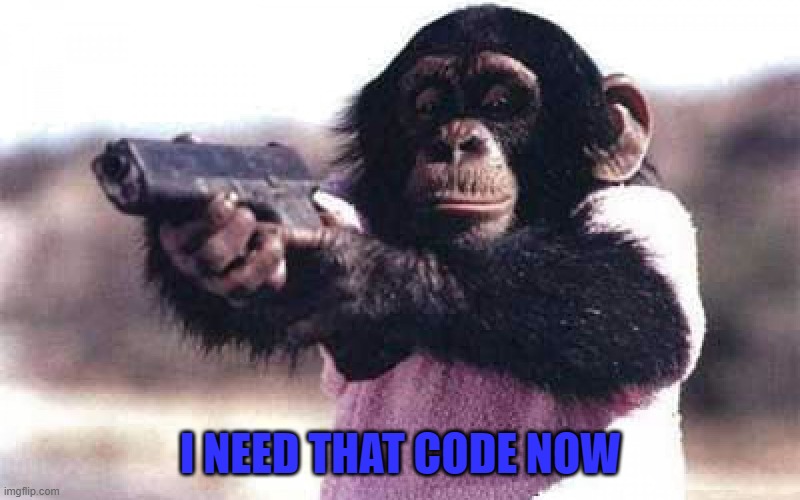 I NEED THAT CODE NOW | made w/ Imgflip meme maker