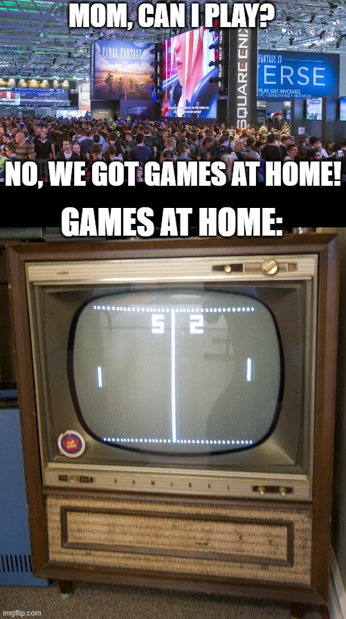 GamesCon vs Pong | MOM, CAN I PLAY? NO, WE GOT GAMES AT HOME! GAMES AT HOME: | image tagged in video games,mom,home | made w/ Imgflip meme maker