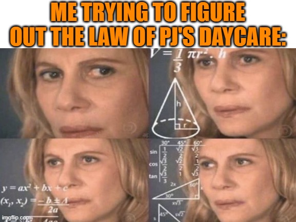 It's hard ok? | ME TRYING TO FIGURE OUT THE LAW OF PJ'S DAYCARE: | image tagged in messed up,undertale,law | made w/ Imgflip meme maker