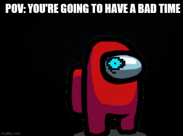 Black background | POV: YOU'RE GOING TO HAVE A BAD TIME | image tagged in black background,you're gonna have a bad time,undertale,among us,red sus | made w/ Imgflip meme maker