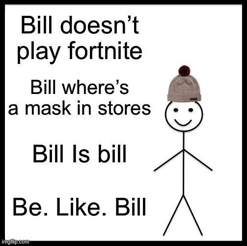 Be. Like. Bill | Bill doesn’t play fortnite; Bill where’s
a mask in stores; Bill Is bill; Be. Like. Bill | image tagged in memes,be like bill | made w/ Imgflip meme maker