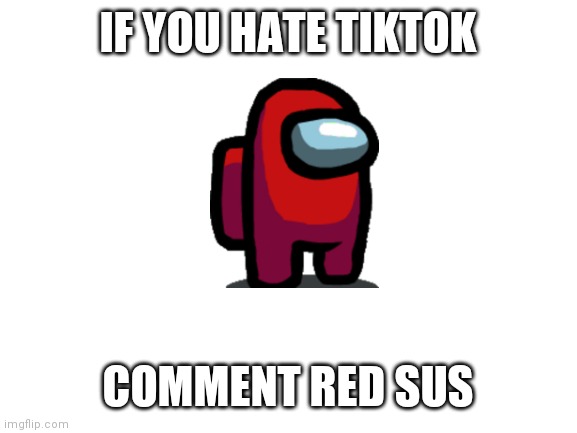 Blank White Template | IF YOU HATE TIKTOK; COMMENT RED SUS | image tagged in blank white template,red sus,among us | made w/ Imgflip meme maker