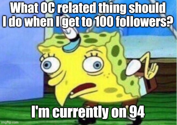 OC related cuz why not | What OC related thing should I do when I get to 100 followers? I'm currently on 94 | image tagged in memes,mocking spongebob | made w/ Imgflip meme maker