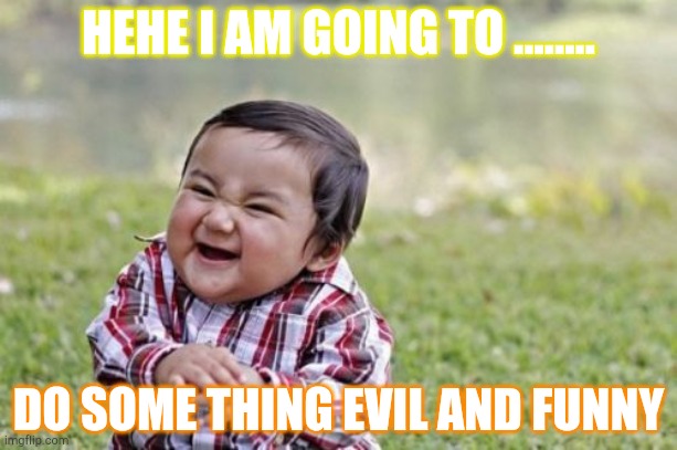 Evil Toddler | HEHE I AM GOING TO ........ DO SOME THING EVIL AND FUNNY | image tagged in memes,evil toddler | made w/ Imgflip meme maker