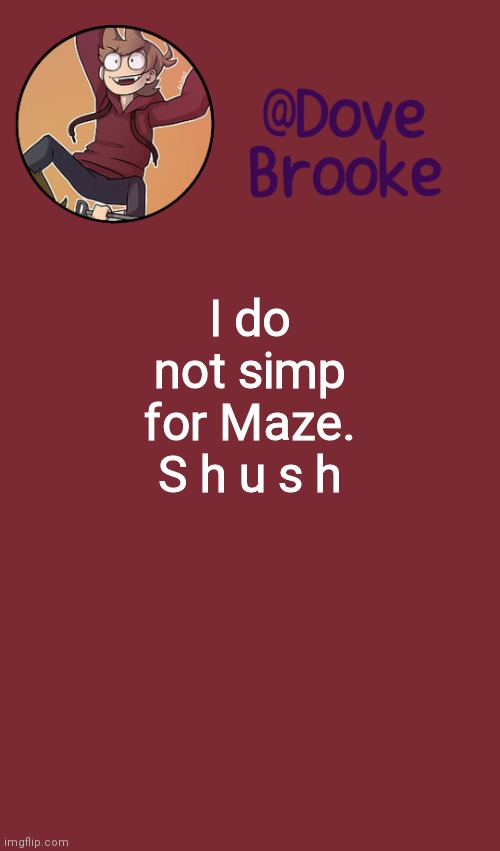 You know who ya are ya asshats -_- | I do not simp for Maze.
S h u s h | image tagged in dove's new announcement template | made w/ Imgflip meme maker