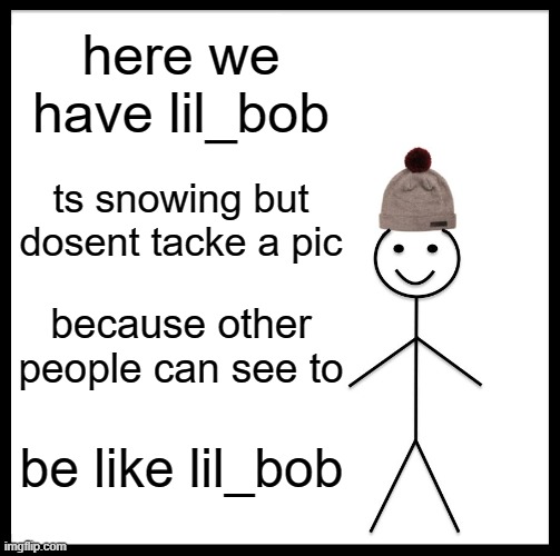 F O R K 0,3 | here we have lil_bob; ts snowing but dosent tacke a pic; because other people can see to; be like lil_bob | image tagged in memes,be like bill | made w/ Imgflip meme maker