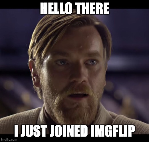 This seems like a decent imgur alternative. Hopefully free speech is allowed here. | HELLO THERE; I JUST JOINED IMGFLIP | image tagged in funny,memes,imgflip,imgur,general kenobi hello there,free speech | made w/ Imgflip meme maker