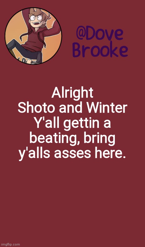[Joke unless you actually do] | Alright Shoto and Winter
Y'all gettin a beating, bring y'alls asses here. | image tagged in dove's new announcement template | made w/ Imgflip meme maker