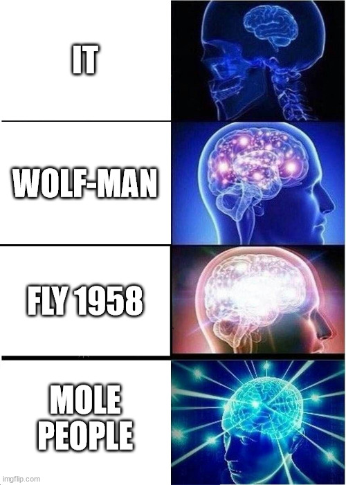 it vs wolf-man vs fly man vs mole people | IT; WOLF-MAN; FLY 1958; MOLE PEOPLE | image tagged in memes,expanding brain | made w/ Imgflip meme maker