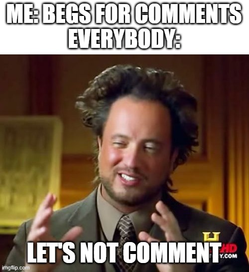 Ancient Aliens Meme | ME: BEGS FOR COMMENTS
EVERYBODY:; LET'S NOT COMMENT | image tagged in memes,ancient aliens | made w/ Imgflip meme maker