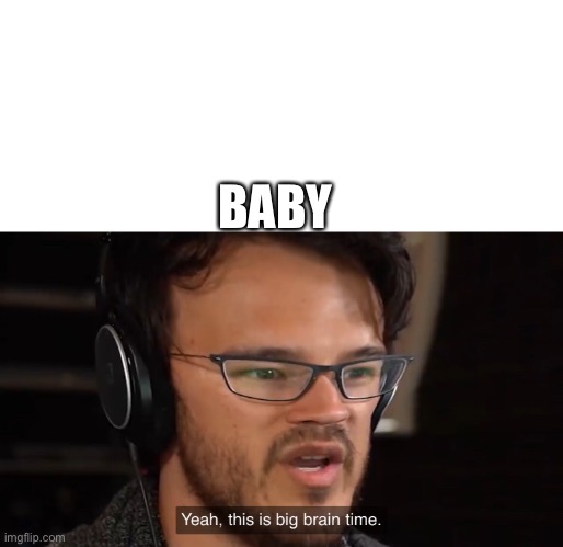 Yeah, this is big brain time | BABY | image tagged in yeah this is big brain time | made w/ Imgflip meme maker