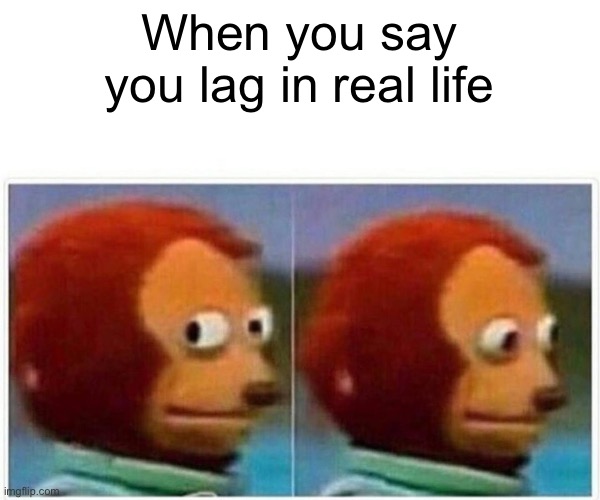 Monkey Puppet Meme | When you say you lag in real life | image tagged in memes,monkey puppet | made w/ Imgflip meme maker