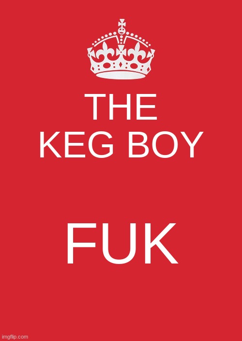 Keep Calm And Carry On Red | THE KEG BOY; FUK | image tagged in memes,keep calm and carry on red | made w/ Imgflip meme maker