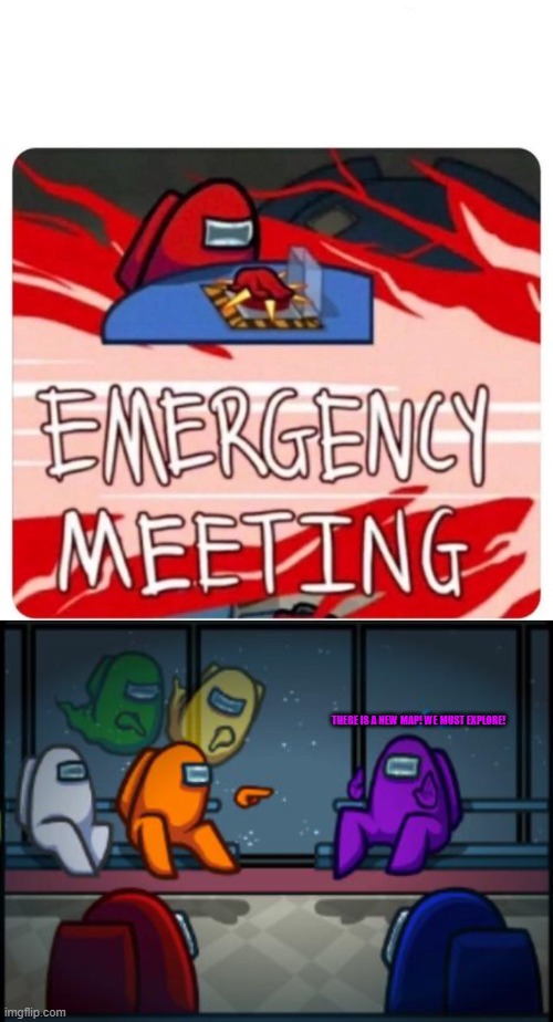 THERE IS A NEW MAP! WE MUST EXPLORE! | image tagged in emergency meeting among us,among us blame | made w/ Imgflip meme maker