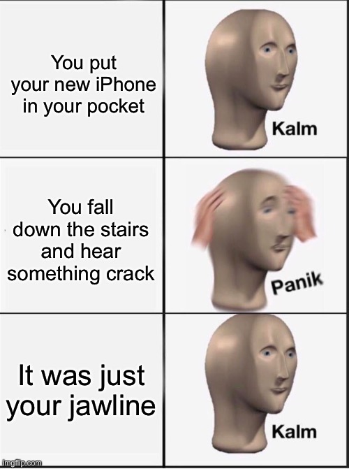 Reverse kalm panik | You put your new iPhone in your pocket; You fall down the stairs and hear something crack; It was just your jawline | image tagged in reverse kalm panik | made w/ Imgflip meme maker