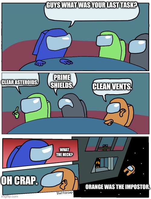 nooooooob | GUYS WHAT WAS YOUR LAST TASK? CLEAR ASTEROIDS. PRIME SHIELDS. CLEAN VENTS. WHAT THE HECK? OH CRAP. ORANGE WAS THE IMPOSTOR. | image tagged in among us meeting | made w/ Imgflip meme maker