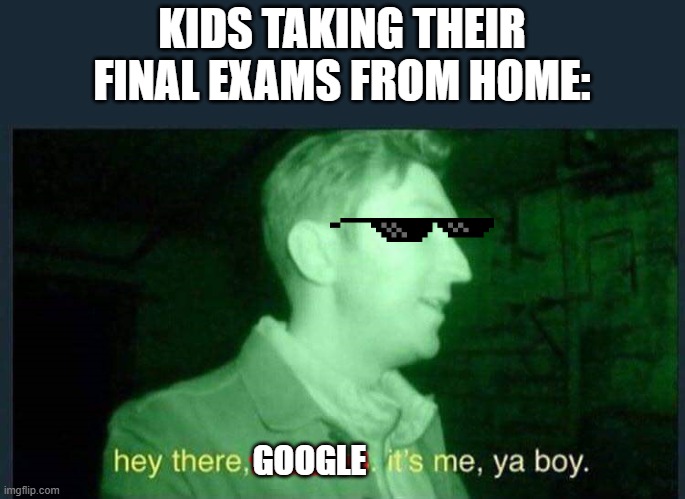 hey there , demons it's me , ya boy. | KIDS TAKING THEIR FINAL EXAMS FROM HOME:; GOOGLE | image tagged in hey there demons it's me ya boy,tests,google,stay at home | made w/ Imgflip meme maker