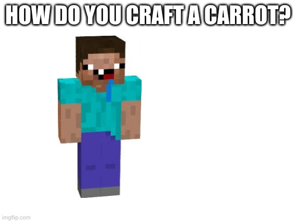 Blank White Template | HOW DO YOU CRAFT A CARROT? | image tagged in blank white template | made w/ Imgflip meme maker