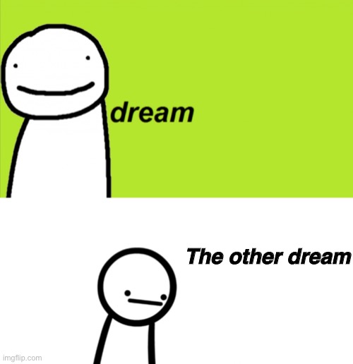 They both look the same (I would like to see what the asdfmovie would look like in Minecraft) | The other dream | image tagged in dream,i have brain damage,asdfmovie,green screen,memes,funny | made w/ Imgflip meme maker