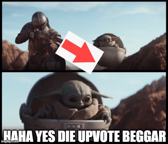 Downvote for u, downvote for you, votedown is for euw. | HAHA YES DIE UPVOTE BEGGAR | image tagged in baby yoda | made w/ Imgflip meme maker