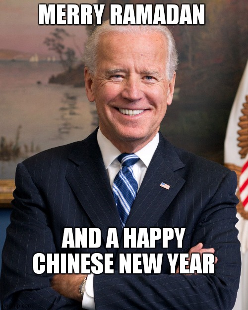 Joe Biden | MERRY RAMADAN; AND A HAPPY CHINESE NEW YEAR | image tagged in joe biden | made w/ Imgflip meme maker