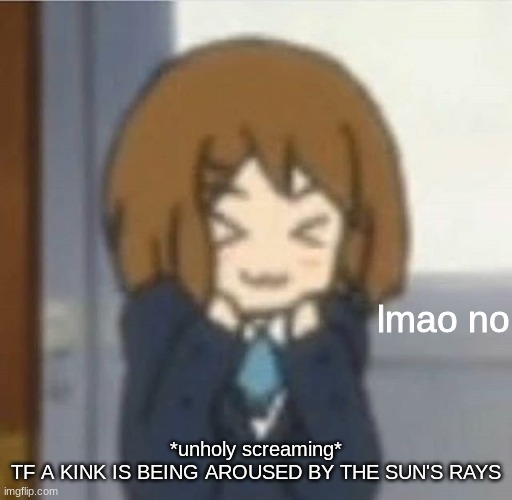 The actual fuck- | *unholy screaming*
TF A KINK IS BEING AROUSED BY THE SUN'S RAYS | image tagged in lmao no,i think tf not,oml the fuck is wrong with these kinks- | made w/ Imgflip meme maker