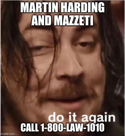 Do it again | MARTIN HARDING AND MAZZETI; CALL 1-800-LAW-1010 | image tagged in do it again | made w/ Imgflip meme maker