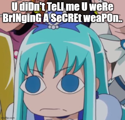 A secret Weapon!? | U diDn't TeLl me U weRe BrINginG A SeCREt weaPOn.. | image tagged in precure,memes,fun | made w/ Imgflip meme maker