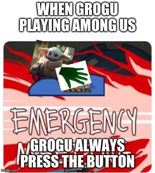 Emergency Meeting Among Us | WHEN GROGU PLAYING AMONG US; GROGU ALWAYS PRESS THE BUTTON | image tagged in emergency meeting among us | made w/ Imgflip meme maker