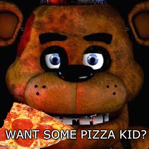 Want some? | WANT SOME PIZZA KID? | image tagged in pizza,five nights at freddys,five nights at freddy's,freddy,bear | made w/ Imgflip meme maker