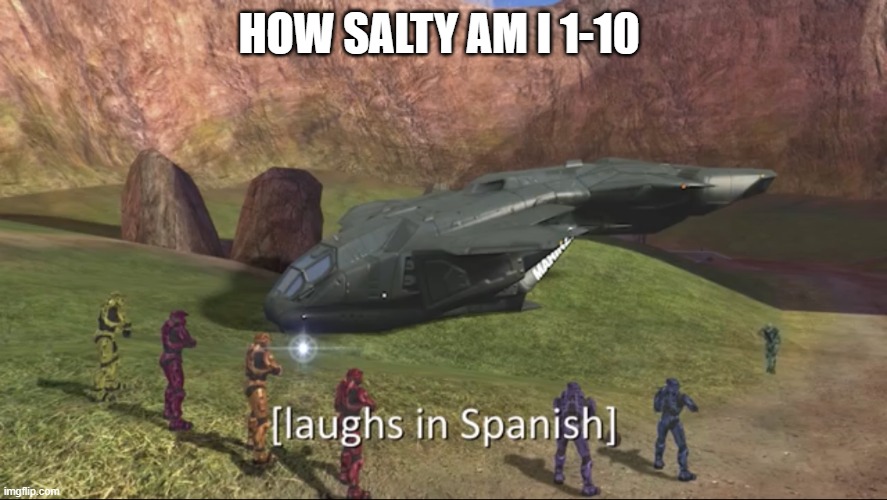 Depends on my mood ig.... | HOW SALTY AM I 1-10 | image tagged in laughs in spanish | made w/ Imgflip meme maker