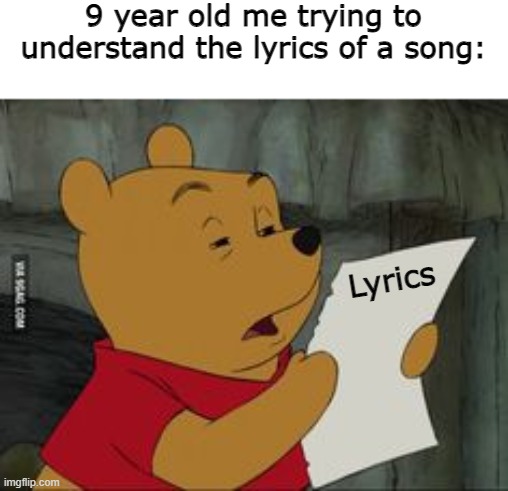 Whaaaaat... | 9 year old me trying to understand the lyrics of a song:; Lyrics | image tagged in stoned winnie pooh | made w/ Imgflip meme maker