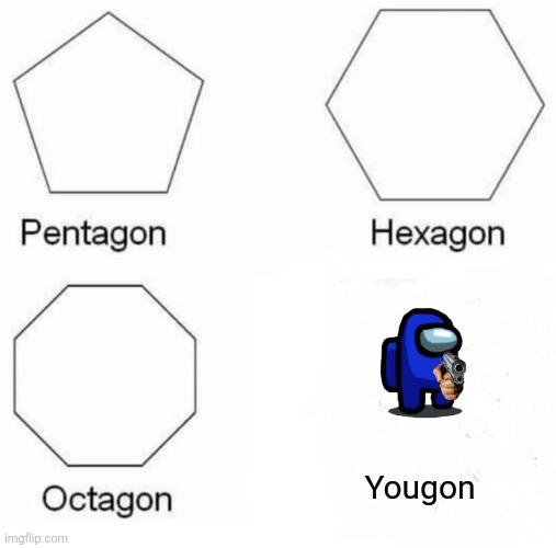 Pentagon Hexagon Octagon Meme | Yougon | image tagged in memes,pentagon hexagon octagon | made w/ Imgflip meme maker