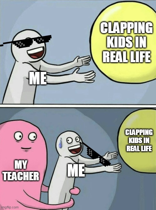 Running Away Balloon Meme | CLAPPING KIDS IN REAL LIFE; ME; CLAPPING KIDS IN REAL LIFE; MY TEACHER; ME | image tagged in memes,running away balloon | made w/ Imgflip meme maker