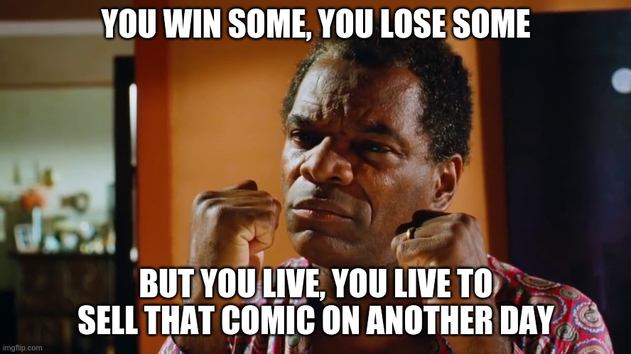 YOU WIN SOME, YOU LOSE SOME; BUT YOU LIVE, YOU LIVE TO SELL THAT COMIC ON ANOTHER DAY | made w/ Imgflip meme maker