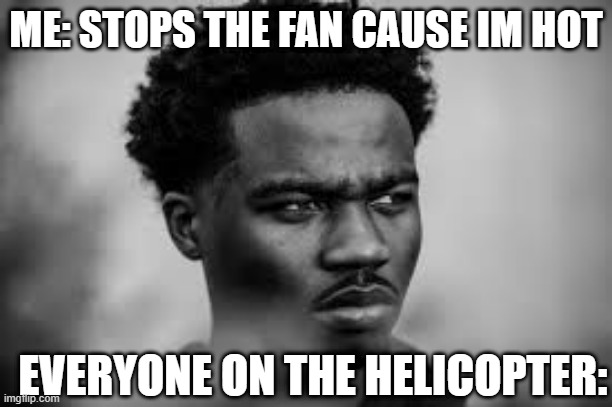 Roddy Ricch Bro What | ME: STOPS THE FAN CAUSE IM HOT; EVERYONE ON THE HELICOPTER: | image tagged in memes,roddy ricch,funny | made w/ Imgflip meme maker