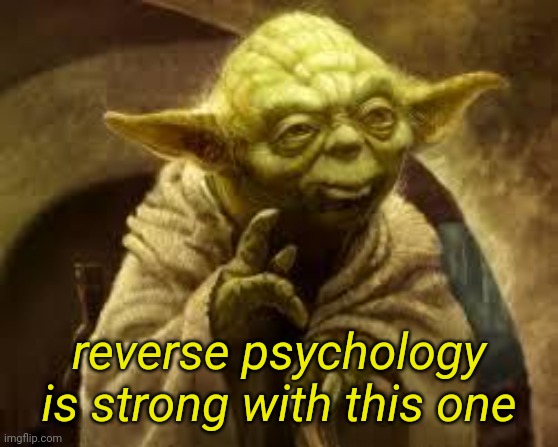 yoda | reverse psychology is strong with this one | image tagged in yoda | made w/ Imgflip meme maker