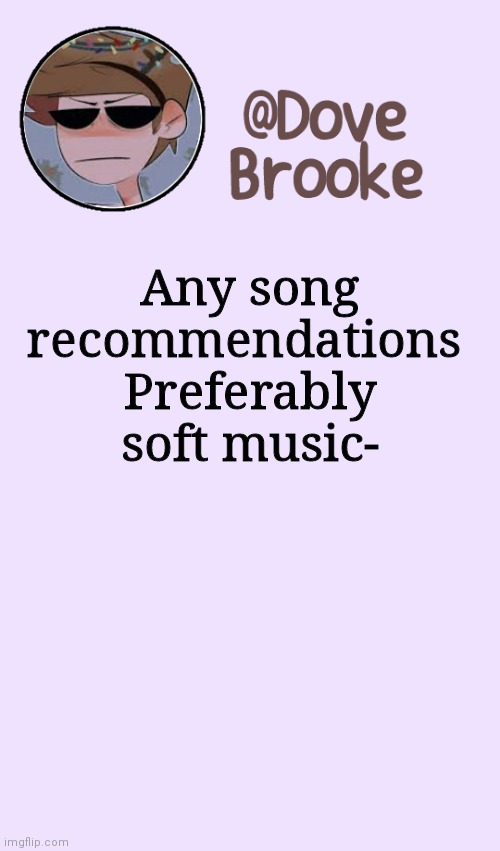 Because I have the same songs on repeat lol | Any song recommendations 
Preferably soft music- | image tagged in dove's festive announcement template | made w/ Imgflip meme maker