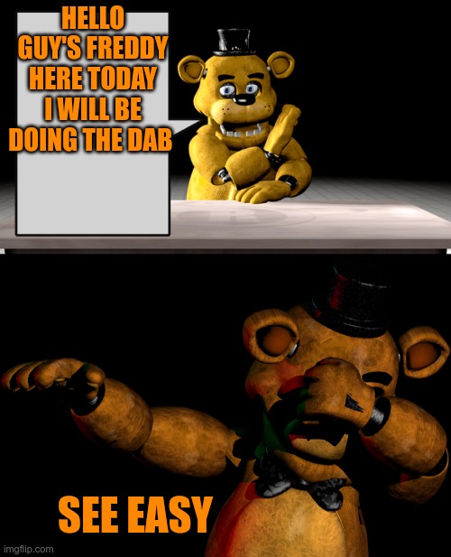 HELLO GUY'S FREDDY HERE TODAY I WILL BE DOING THE DAB; SEE EASY | image tagged in golden freddy talking | made w/ Imgflip meme maker