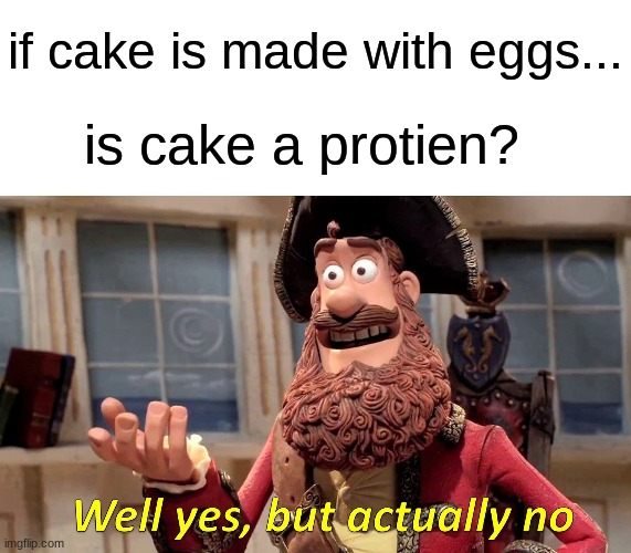 in the mind of me in the shower | if cake is made with eggs... is cake a protien? | image tagged in memes,well yes but actually no | made w/ Imgflip meme maker
