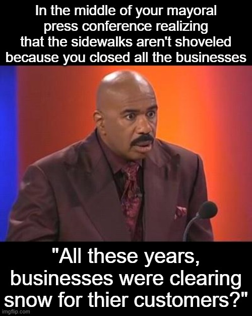 Free Market Clears Snow better | In the middle of your mayoral press conference realizing that the sidewalks aren't shoveled because you closed all the businesses; "All these years, businesses were clearing snow for thier customers?" | image tagged in when you realize,boston,marty walsh | made w/ Imgflip meme maker
