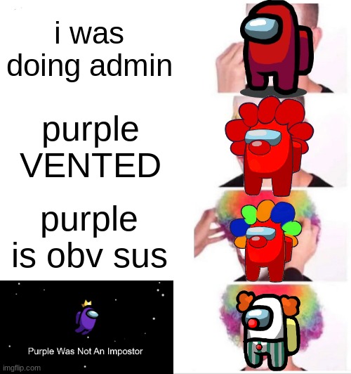 i think we all know where this is going | i was doing admin; purple VENTED; purple is obv sus | image tagged in memes,clown applying makeup,among us | made w/ Imgflip meme maker